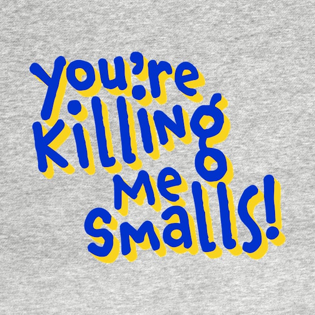 You're Killing Me Smalls by TRNCreative